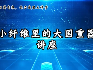 我校举办《小纤维里的大国重器》讲座