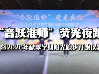 荧光闪耀跑道，晚风见证热爱。“音跃淮师”荧光夜跑暨2026秋季阳光跑步开跑仪式圆满落幕，淮师大学子步履不停，向阳前行。