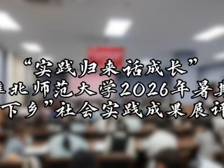 实践归来话成长，青春建功显担当｜淮北师范大学2026年暑期“三下乡”社会实践成果展评会圆满落幕