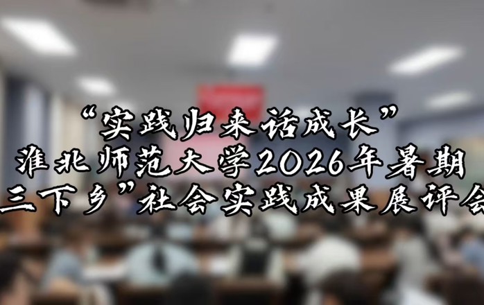 实践归来话成长，青春建功显担当｜淮北师范大学2026年暑期“三下乡”社会实践成果展评会圆满落幕